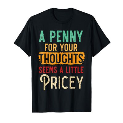 A Penny For Your Thoughts Seems Little Pricey Sarcastic T-Shirt