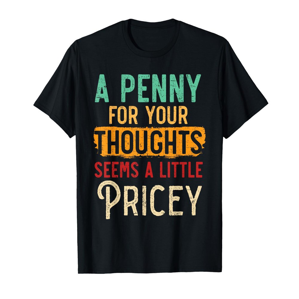 A Penny For Your Thoughts Seems Little Pricey Sarcastic T-Shirt