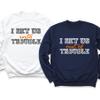 Funny Matching Trouble Shirts, Couples and Best Friends Apparel, I Am Trouble Into Trouble Out of Trouble Sweatshirt Hoodie (Sweatshirt, Hoodie) view 3