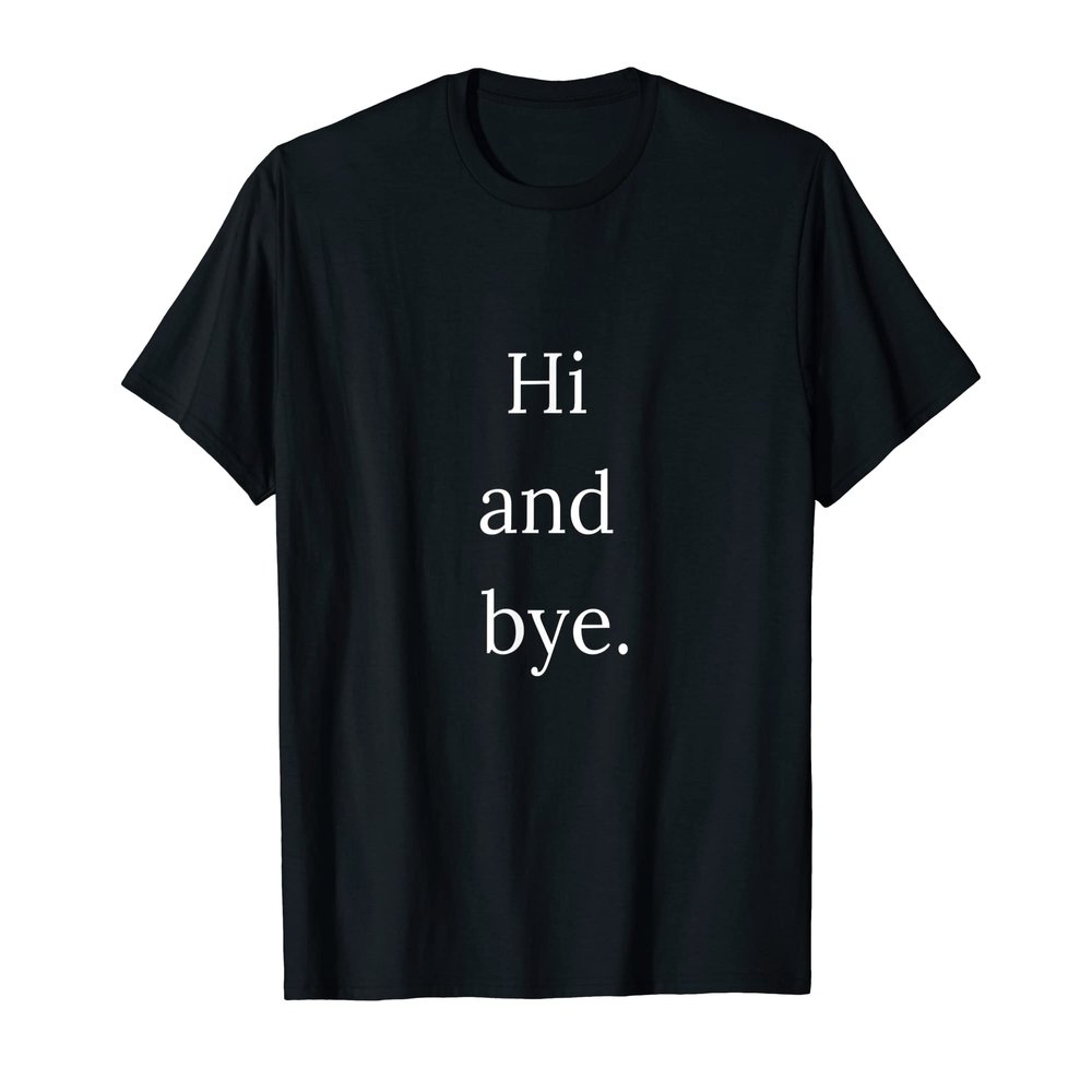 HI AND BYE Perfect Text Sarcastic Graphic T-Shirt