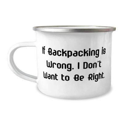 Joke Backpacking Gifts, If Backpacking is Wrong, I Don't Want to Be Right, Cheap Holiday 12oz Camping Mug From Friends, Backpacking gear, Backpacking supplies, Backpacking equipment, Backpacking