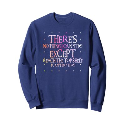 Fun - Theres nothing I can't do except reach the top shelf Sweatshirt