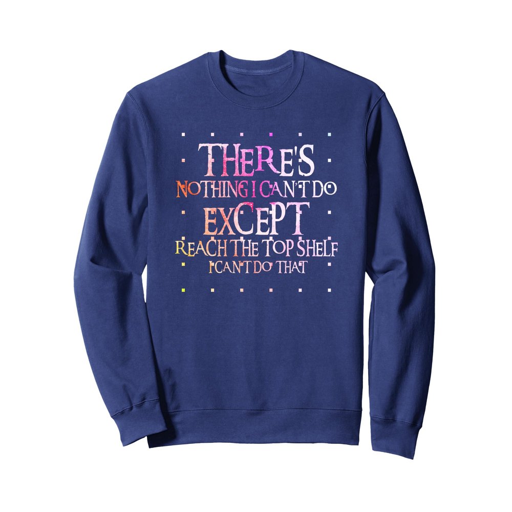 Fun - Theres nothing I can't do except reach the top shelf Sweatshirt