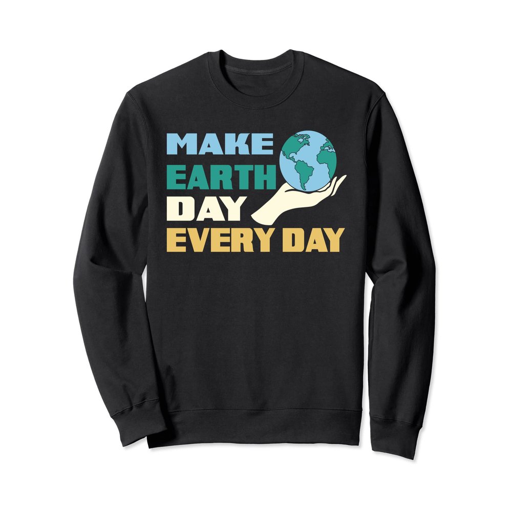 Make Earth Day Every Day Save The Earth Awareness Sweatshirt