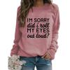 Womens Sarcastic Crewneck Sweatshirt I'm Sorry Did I Just Roll My Eyes Out Loud Funny Graphic Sweatshirt Pullovers Rose Pink view 1