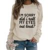 Womens Sarcastic Crewneck Sweatshirt I'm Sorry Did I Just Roll My Eyes Out Loud Funny Graphic Sweatshirt Pullovers Beige