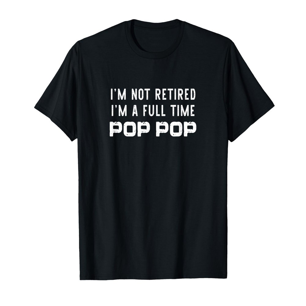 I'm Not Retired I'm a Full-Time Pop-Pop Retirement Funny T-Shirt