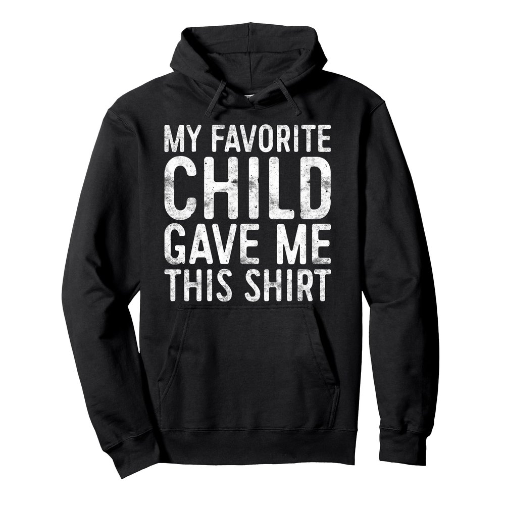My Favorite Child Gave Me This Shirt Shirt Favorite Kid Pullover Hoodie