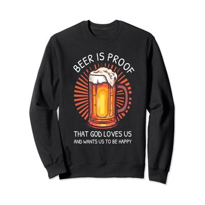 Beer Is Proof That God Loves Us And Wants Us to Be Happy Sweatshirt