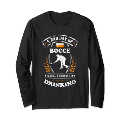 A Bad Day of Bocce Is Still a Good Day of Drinking Funny Long Sleeve T-Shirt