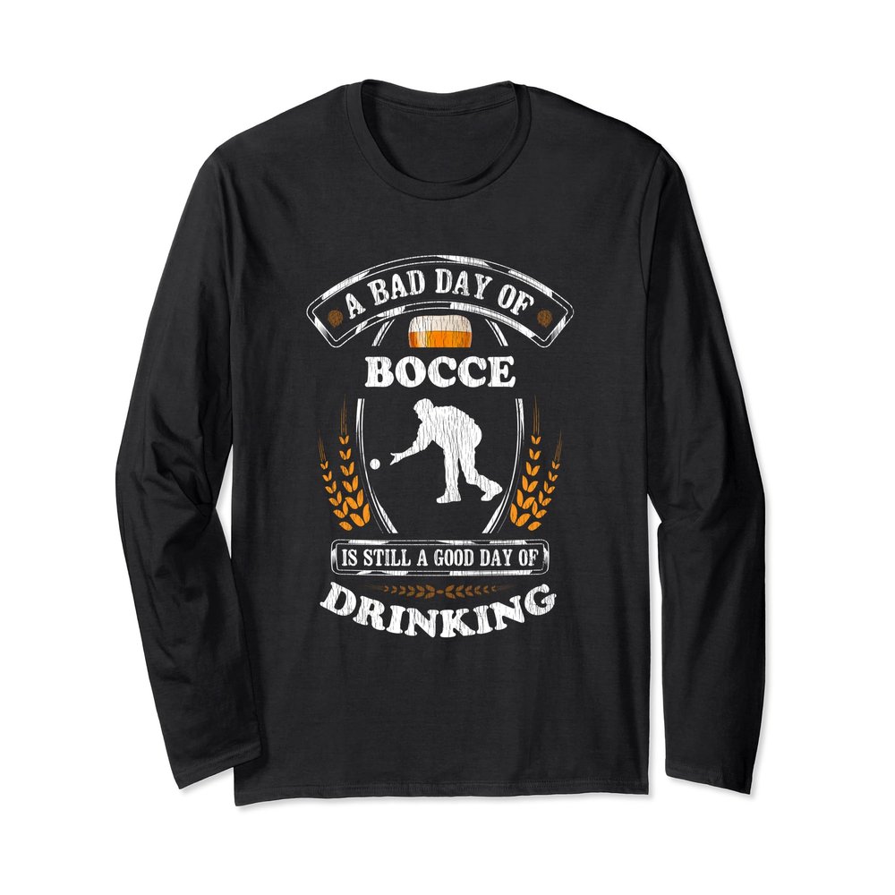 A Bad Day of Bocce Is Still a Good Day of Drinking Funny Long Sleeve T-Shirt