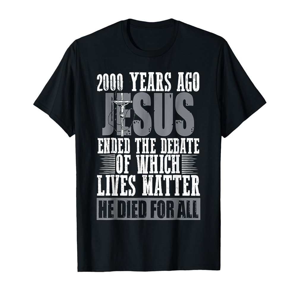 2000 Years Ago Jesus Ended The Debate of Which Lives Matter T-Shirt, Men, Black, Large