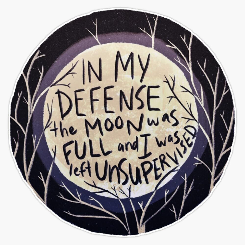 in My Defense The Moon was Full and I was Left Unsupervised Sticker Vinyl Waterproof Sticker Decal Car Laptop Wall Window Bumper Sticker 5"
