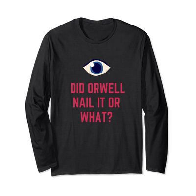 Did Orwell Nail It Or What? Long Sleeve T-Shirt