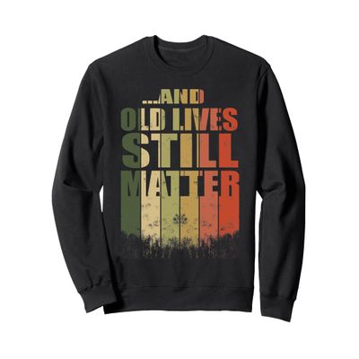 ...And Old Lives STILL Matter - Old Lives Matter Sweatshirt