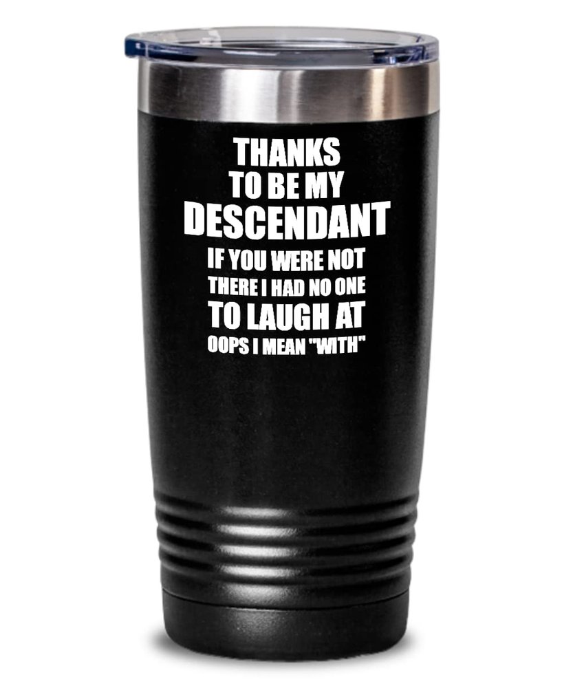 Descendant Tumbler Thanks To Be My Descendant Someone To Laugh At Funny Sarcastic Gift Gag Joke Insulated Cup With Lid Black 20 Oz