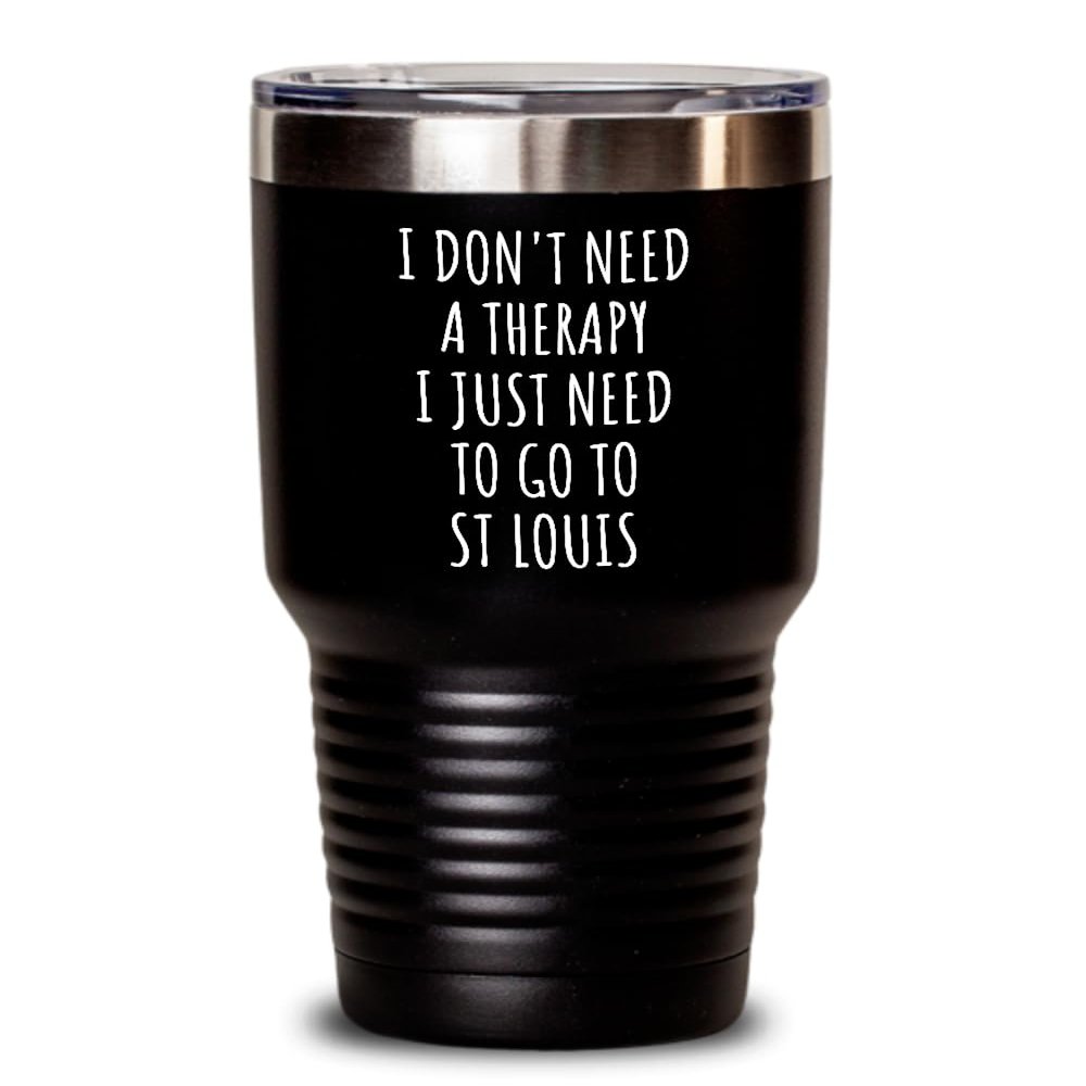 Funny St Louis Tumbler I Don't Need Therapy Traveler Gift For Men Women City Lover Backpacker Present Idea Quote Gag Insulated Cup With Lid Black 30 Oz