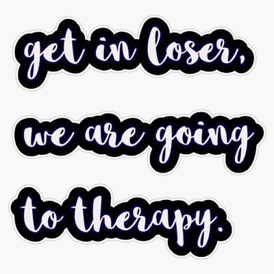 get in loser, we are going to therapy Sticker Vinyl Decal Car Laptop Wall Window Bumper Sticker 5"