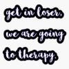 get in loser, we are going to therapy Sticker Vinyl Decal Car Laptop Wall Window Bumper Sticker 5" view 1