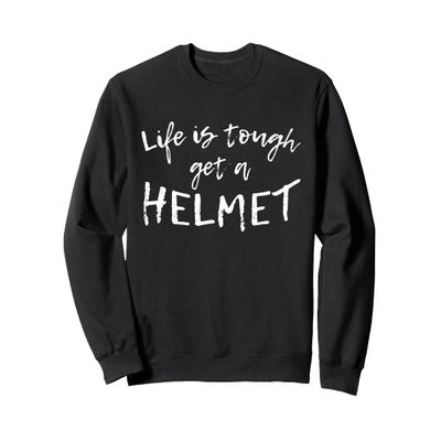 Life Is Tough Get A Helmet Sweatshirt