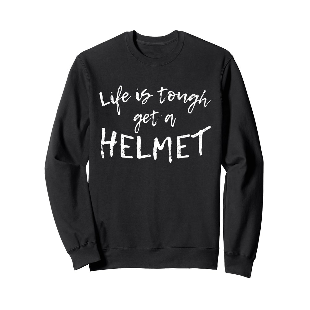 Life Is Tough Get A Helmet Sweatshirt