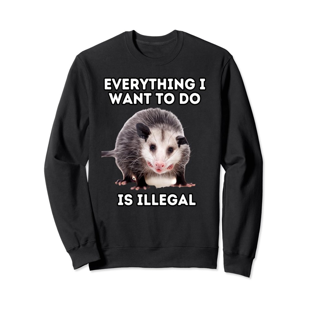 Everything I Want To Do Is Illegal Sweatshirt