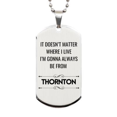 I'm Gonna Always Be from Thornton, Silver Dog Tag Gifts For Thornton, Funny Gifts For Thornton City, Valentines Birthday Gifts for Thornton, Mother's Day, Father's Day and Christmas Gifts for Tho