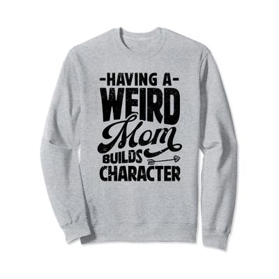 Having A Weird Mom Builds Character Womens Funny Mothers Day Sweatshirt