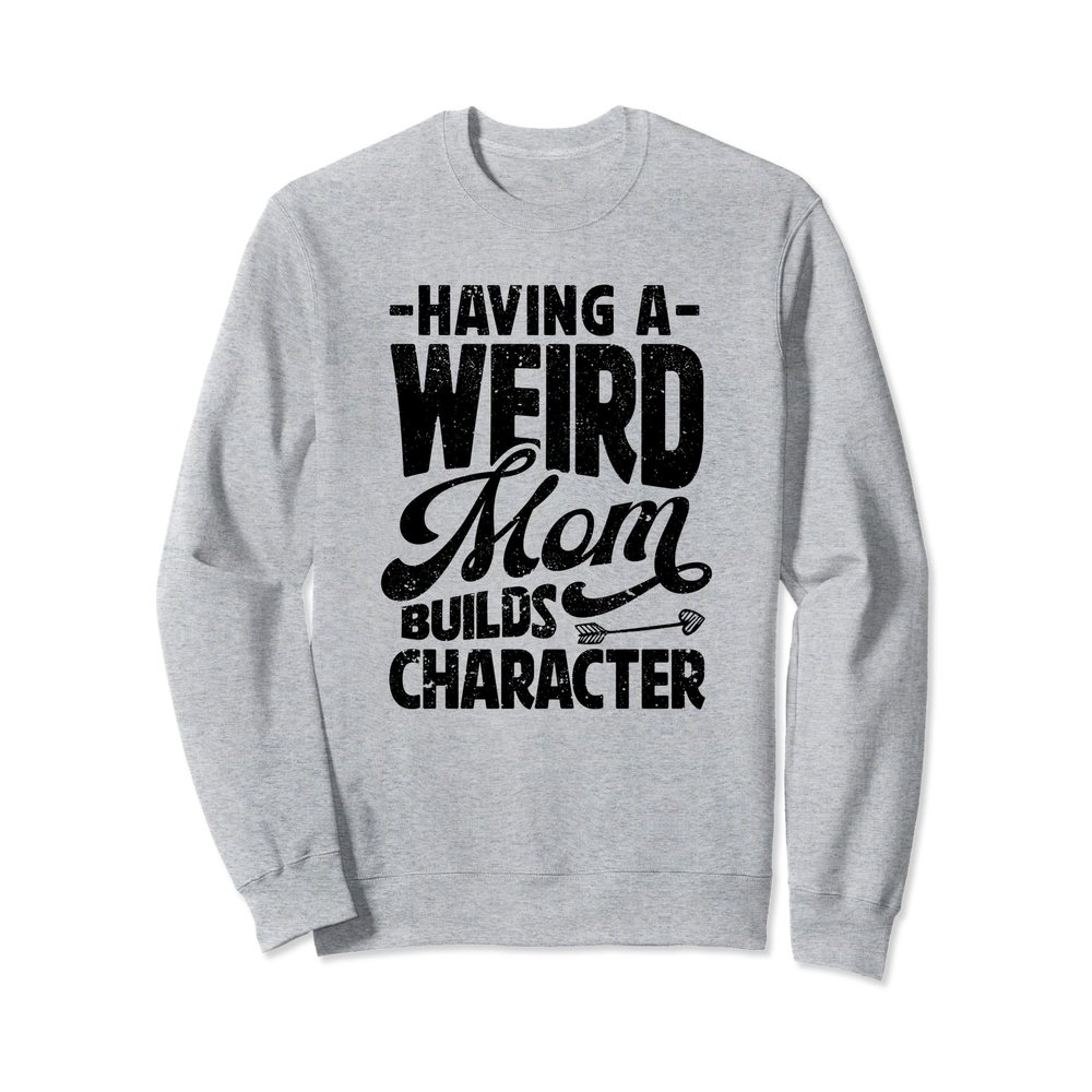 Having A Weird Mom Builds Character Womens Funny Mothers Day Sweatshirt