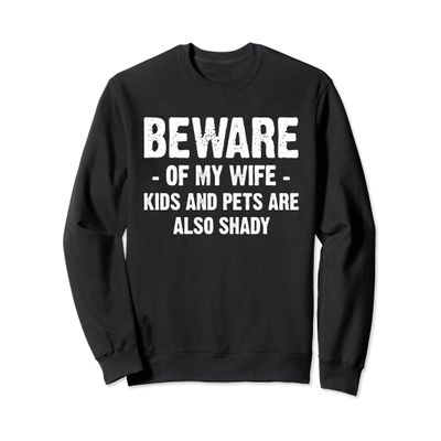 Beware of my wife kids and pets are also shady Sweatshirt