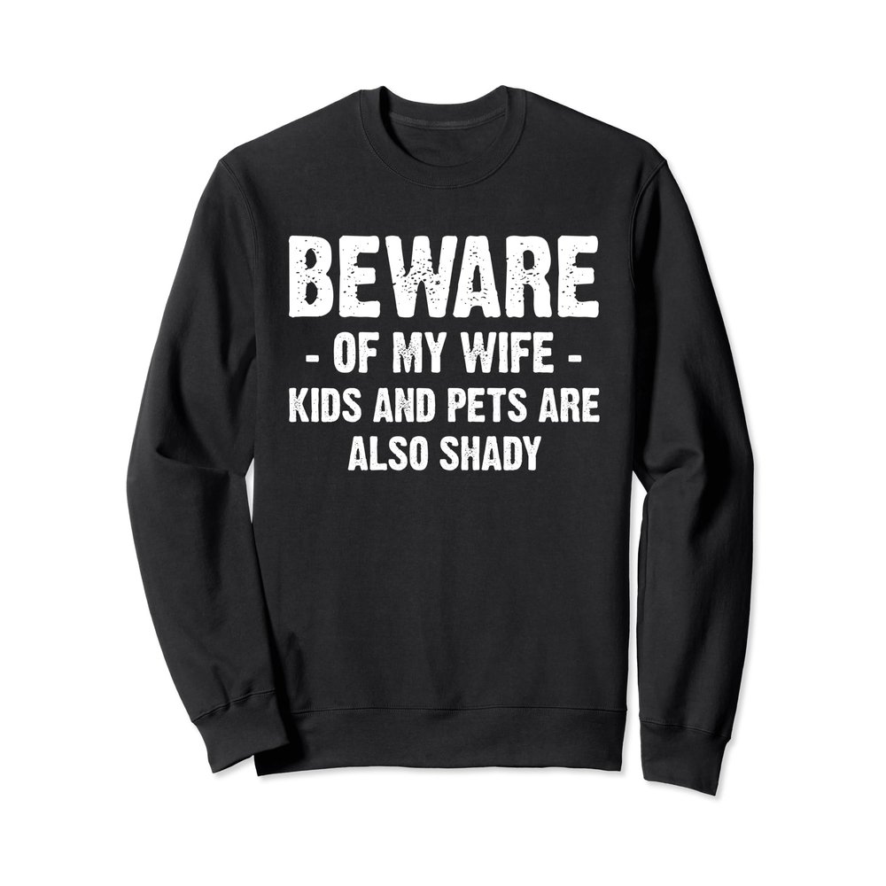 Beware of my wife kids and pets are also shady Sweatshirt