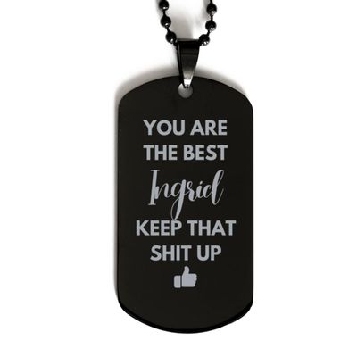 You Are The Best Ingrid, Dog Tag, Gifts For Ingrid, Custom Name Dog Tag For Ingrid, Funny Gifts For Ingrid You Are The Best Keep That Shit Up, Valentines Birthday Gifts for Ingrid, Mother's Day,