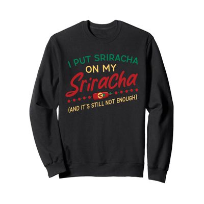 Funny Sriracha Shirt - I Put Sriracha On My Sriracha Sweatshirt