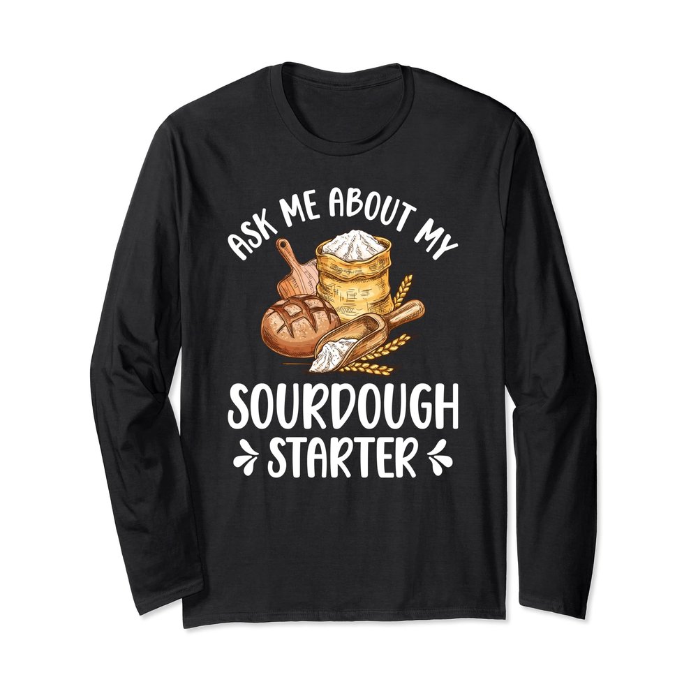Ask Me About My Sourdough Starter Sourdough Bread Baker Long Sleeve T-Shirt