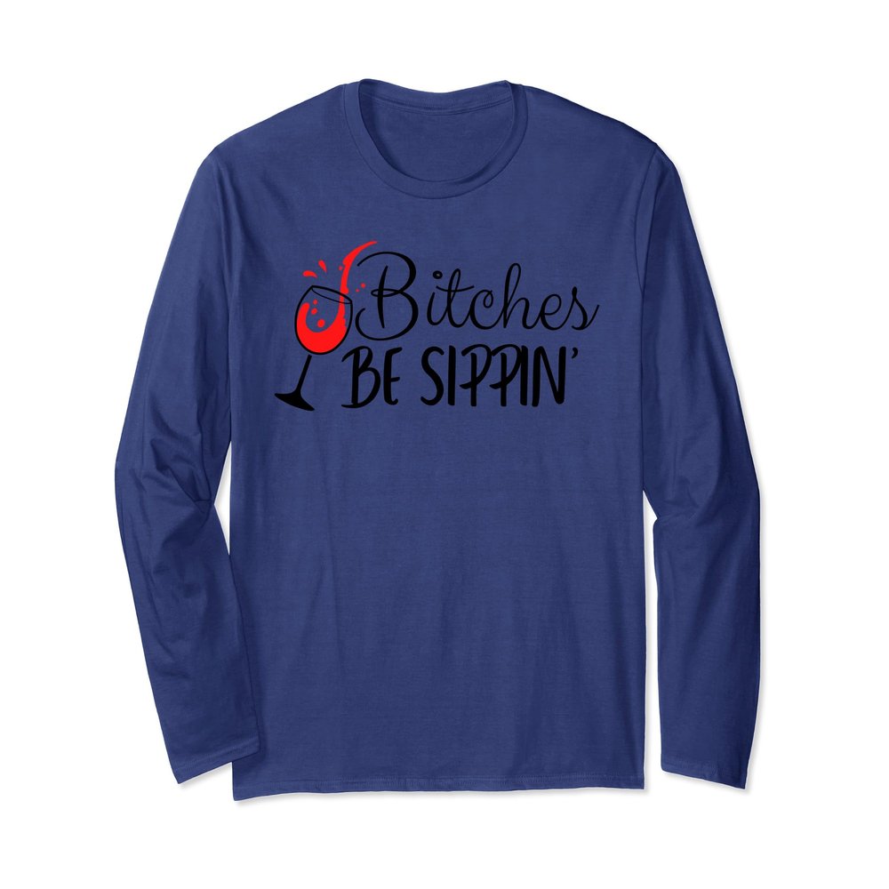 Bitches Be Sippin' Long Sleeve T-Shirt