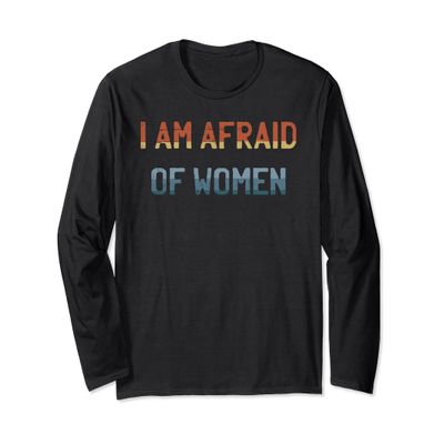 I am Afraid Of Women Funny I am Scared Of Women Talking Long Sleeve T-Shirt