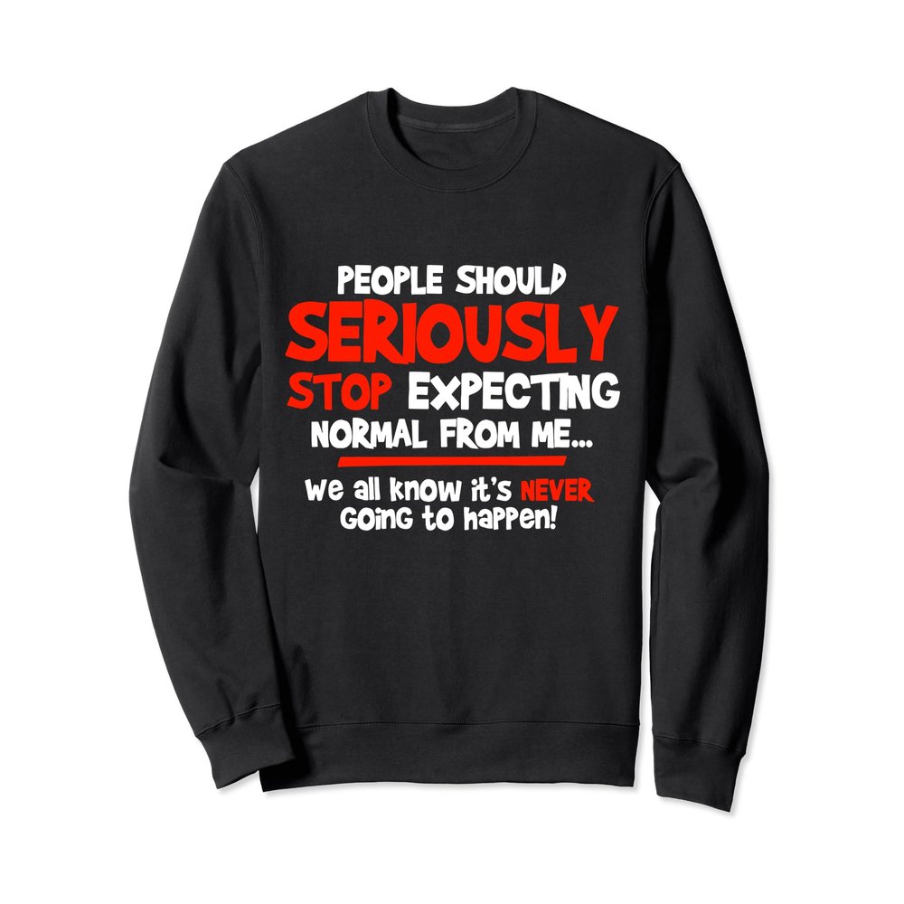 People Should Seriously Stop Expecting Normal From Me Funny Sweatshirt