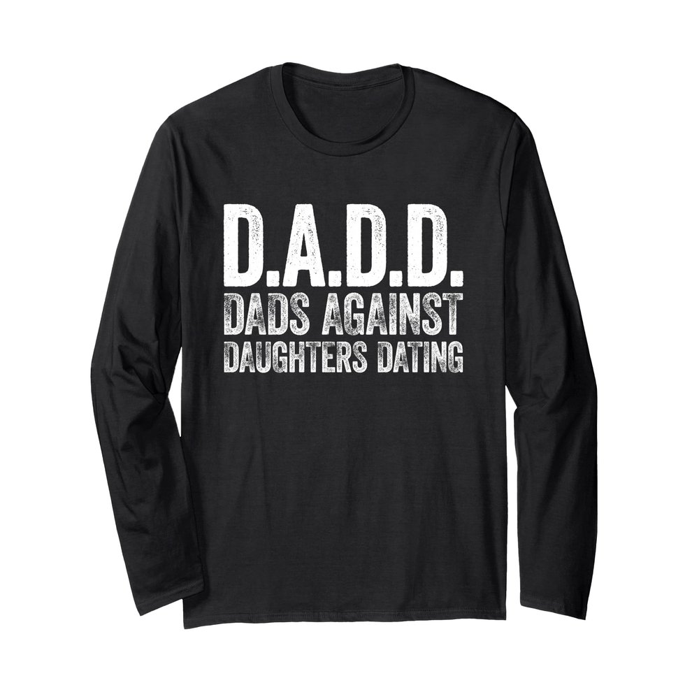 D.A.D.D. Dads Against Daughters Dating Shirt Men DADD Long Sleeve T-Shirt