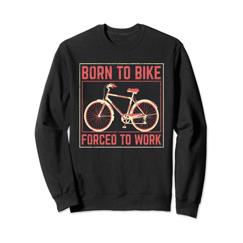Born To Bike Forced To Work Funny Cycling Biker Bicycle Sweatshirt
