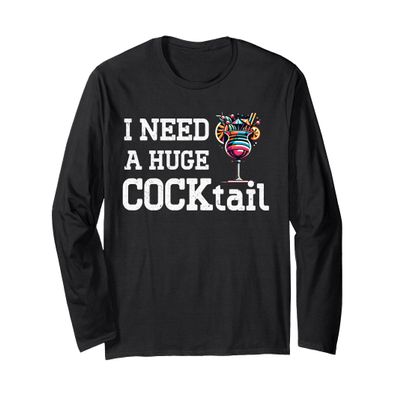I Need A Huge Cocktail Adult Humor Drunk Lover Drinking Joke Long Sleeve T-Shirt
