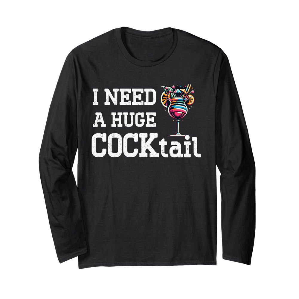 I Need A Huge Cocktail Adult Humor Drunk Lover Drinking Joke Long Sleeve T-Shirt