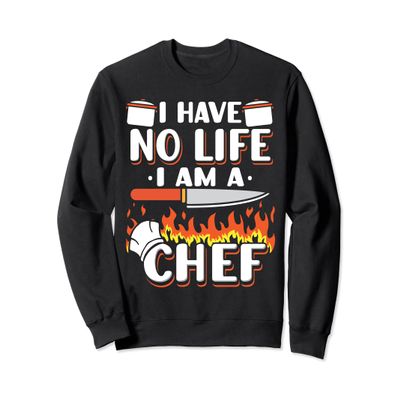 I Have No Life I Am A Chef Restaurant Cooking Sweatshirt