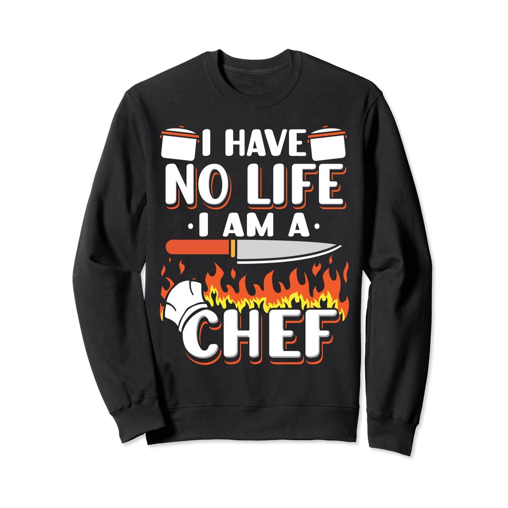 I Have No Life I Am A Chef Restaurant Cooking Sweatshirt