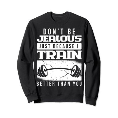 Dont Be Jealous Just Because I Train Better Than You Sweatshirt