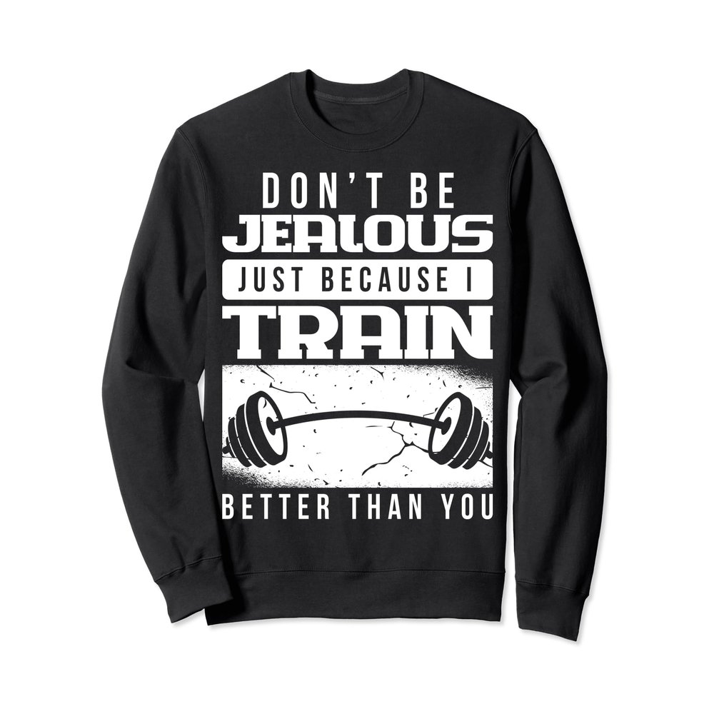 Dont Be Jealous Just Because I Train Better Than You Sweatshirt