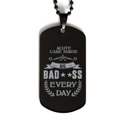 Dog Tag Necklace, Acute Care Nurse, Be bad**ss every day, Black Stainless Steel Gift, Inspirational