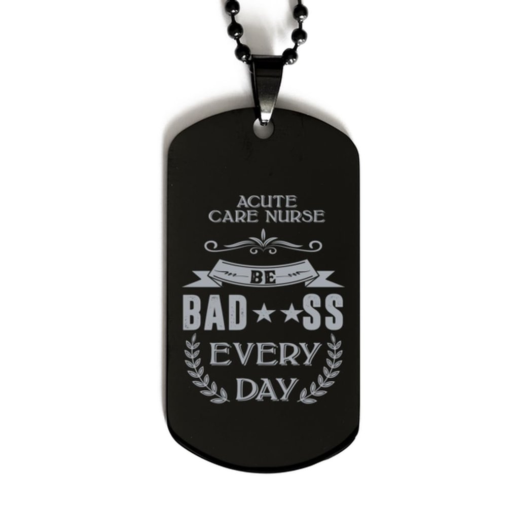 Dog Tag Necklace, Acute Care Nurse, Be bad**ss every day, Black Stainless Steel Gift, Inspirational