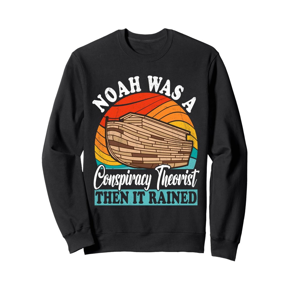 Noah Was A Conspiracy Theorist Then It Rained T-Shirt - Noah Sweatshirt