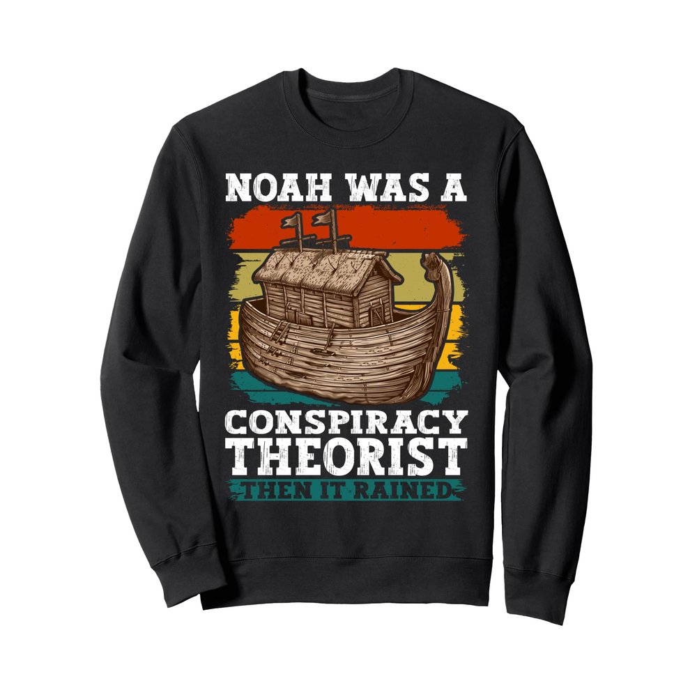 Noah Was A Conspiracy Theorist Then It Rained T-Shirt - Noah Sweatshirt