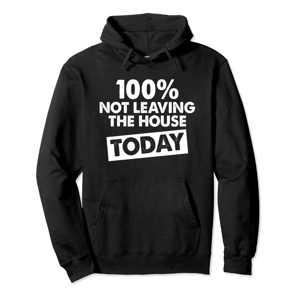 100% Not Leaving The House Today Funny Sayings Cool Pullover Hoodie
